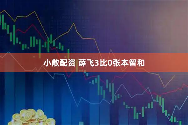 小散配资 薛飞3比0张本智和