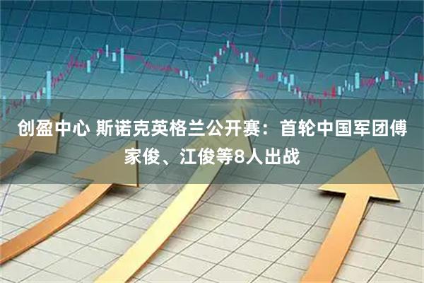 创盈中心 斯诺克英格兰公开赛：首轮中国军团傅家俊、江俊等8人出战