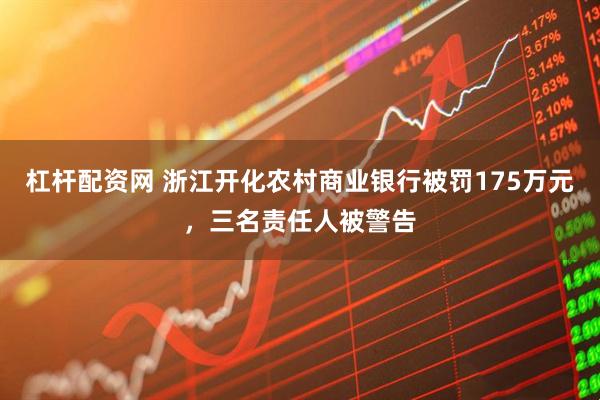 杠杆配资网 浙江开化农村商业银行被罚175万元，三名责任人被警告