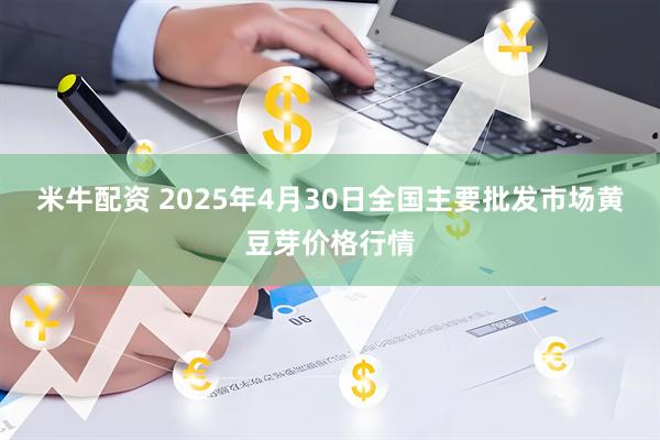 米牛配资 2025年4月30日全国主要批发市场黄豆芽价格行情