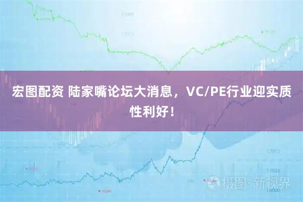 宏图配资 陆家嘴论坛大消息，VC/PE行业迎实质性利好！