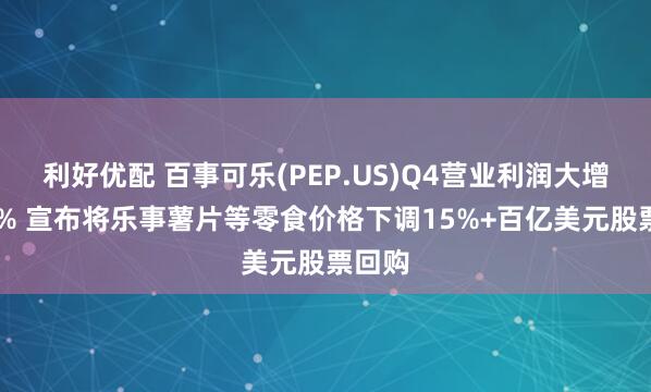 利好优配 百事可乐(PEP.US)Q4营业利润大增近60% 宣布将乐事薯片等零食价格下调15%+百亿美元股票回购
