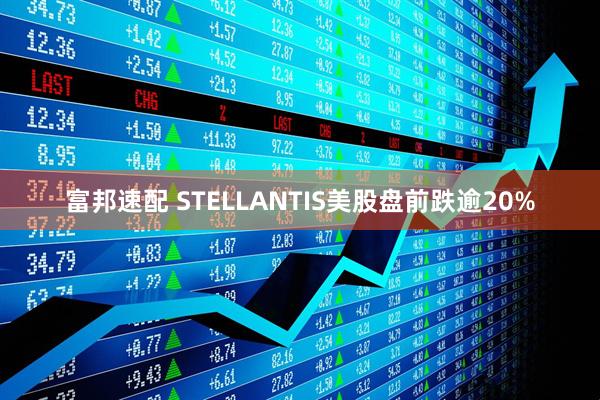 富邦速配 STELLANTIS美股盘前跌逾20%