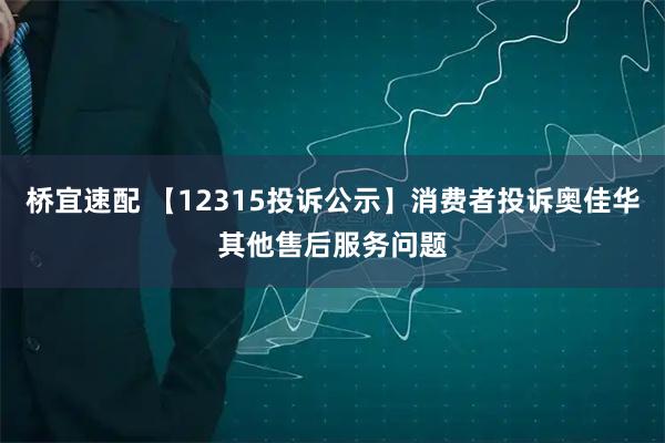桥宜速配 【12315投诉公示】消费者投诉奥佳华其他售后服务问题