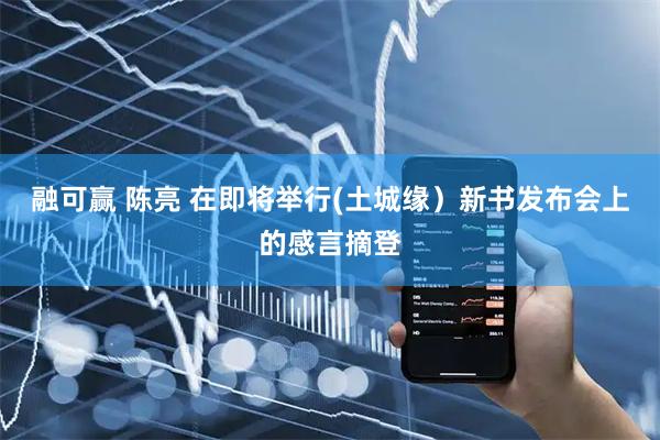 融可赢 陈亮 在即将举行(土城缘）新书发布会上的感言摘登
