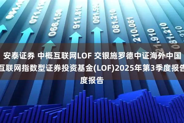 安泰证券 中概互联网LOF 交银施罗德中证海外中国互联网指数型证券投资基金(LOF)2025年第3季度报告